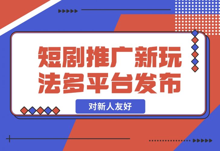 【2024.12.05】短剧推广全新玩法，多平台发布，对新人友好，日入1000+！-小鲸副业资源库