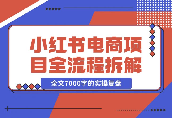 【2024.12.06】小红书电商项目全流程拆解，0基础小白也可以看懂，全文7000字的实操复盘-小鲸副业资源库
