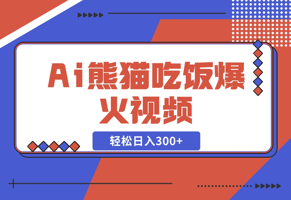 【2024.12.06】Ai熊猫吃饭爆火视频 原创作品 轻松日入300+ 简单易懂-小鲸副业资源库