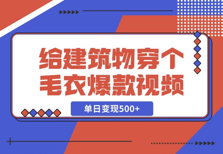 【2024.12.06】给建筑物穿个毛衣，爆款视频，嗖嗖涨粉，单日变现500+-小鲸副业资源库
