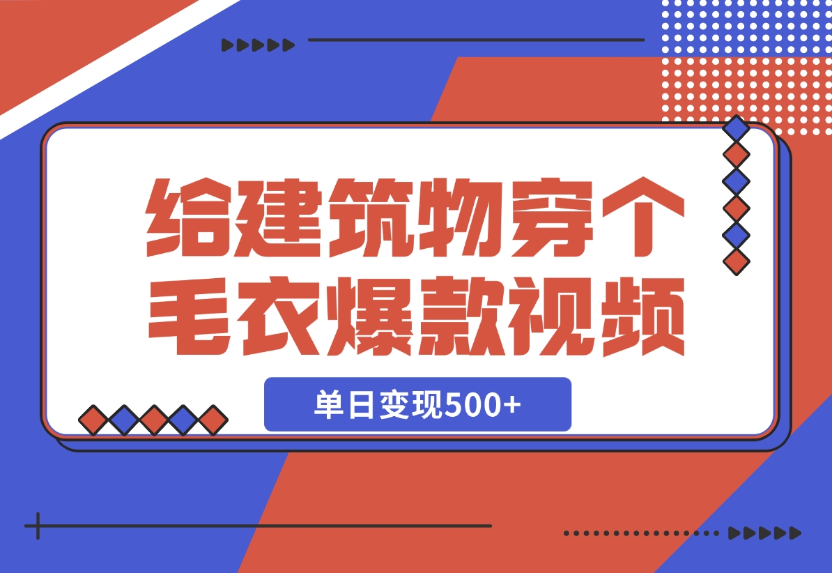 【2024.12.06】给建筑物穿个毛衣，爆款视频，嗖嗖涨粉，单日变现500+-小鲸副业资源库