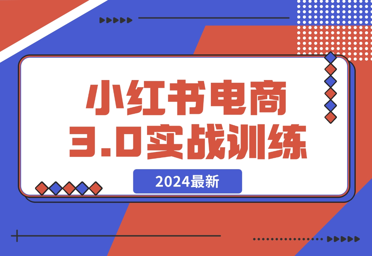 【2024.12.07】2024小红书电商3.0实战训练，包含个人IP、引流、电商等玩法-小鲸副业资源库