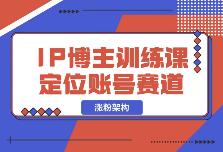 【2024.12.07】IP博主训练课，定位账号，推荐热门赛道，搭建涨粉架构，拍出更吸粉视频-小鲸副业资源库