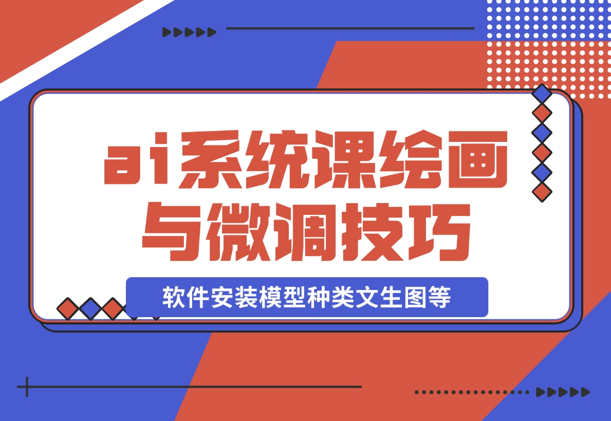 【2024.12.08】ai绘画系统课，软件安装、模型种类、文生图等，学习ai绘画与微调技巧-小鲸副业资源库