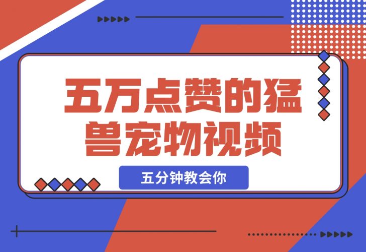 【2024.12.09】五万点赞的猛兽宠物视频，霸气又可爱，五分钟教会你怎么制作，附带提示词生成方法-小鲸副业资源库