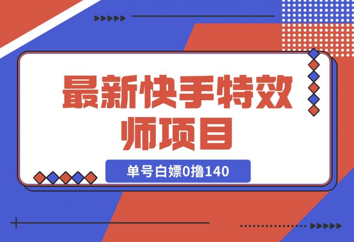 【2024.12.09】最新快手特效师项目，单号白嫖0撸140，多号多撸-小鲸副业资源库