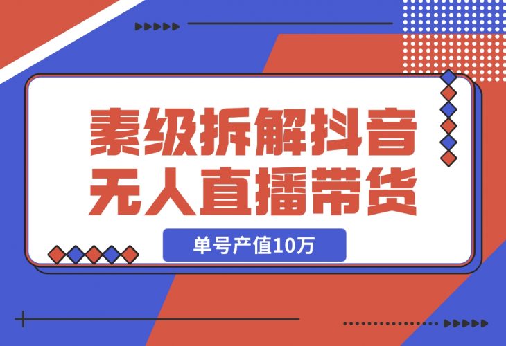 【2024.12.09】像素级拆解抖音无人直播带货，单号产值10万-小鲸副业资源库