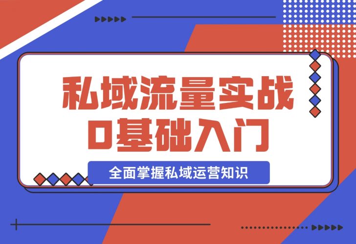 【2024.12.10】私域流量实战教程，私域0基础入门，全面掌握私域运营知识-小鲸副业资源库