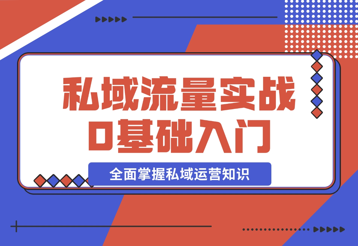 【2024.12.10】私域流量实战教程，私域0基础入门，全面掌握私域运营知识-小鲸副业资源库