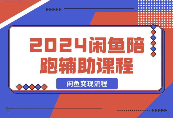 【2024.12.10】2024闲鱼陪跑辅助课程，教你整套闲鱼变现流程-小鲸副业资源库