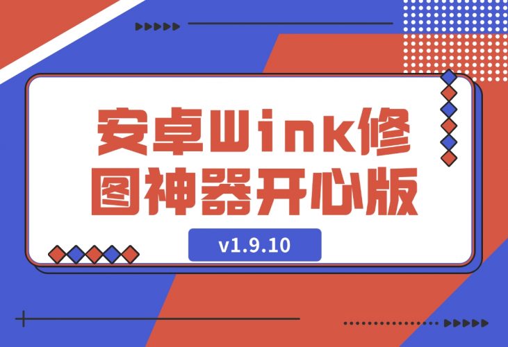 【2024.12.11】安卓Wink修图神器v1.9.10开心版-小鲸副业资源库