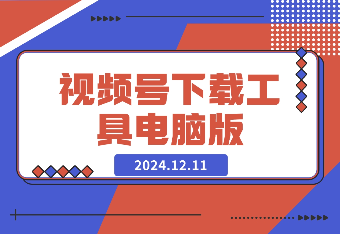【2024.12.11】视频号下载工具电脑版-小鲸副业资源库
