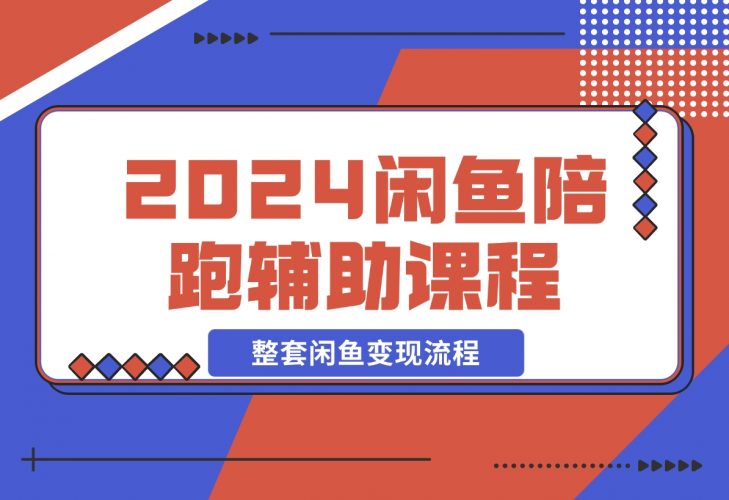 【2024.12.12】2024闲鱼陪跑辅助课程，教你整套闲鱼变现流程-小鲸副业资源库