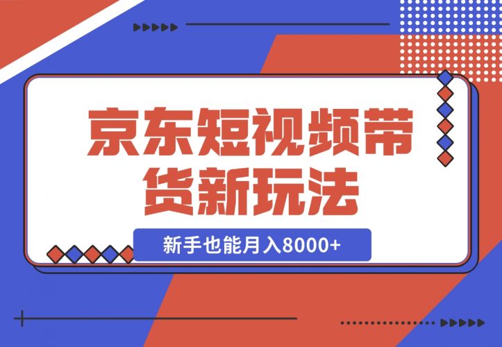 【2024.12.12】京东短视频带货新玩法，长期管道收益，新手也能月入8000+-小鲸副业资源库