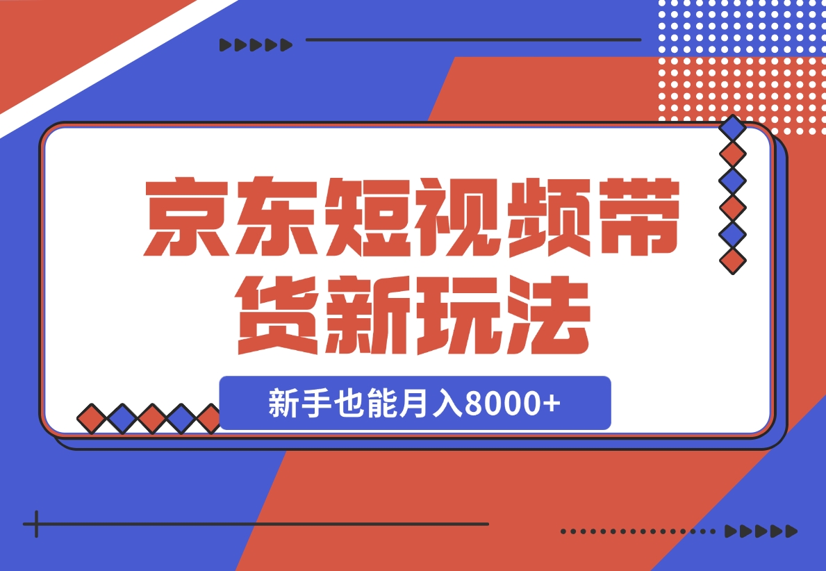 【2024.12.12】京东短视频带货新玩法，长期管道收益，新手也能月入8000+-小鲸副业资源库