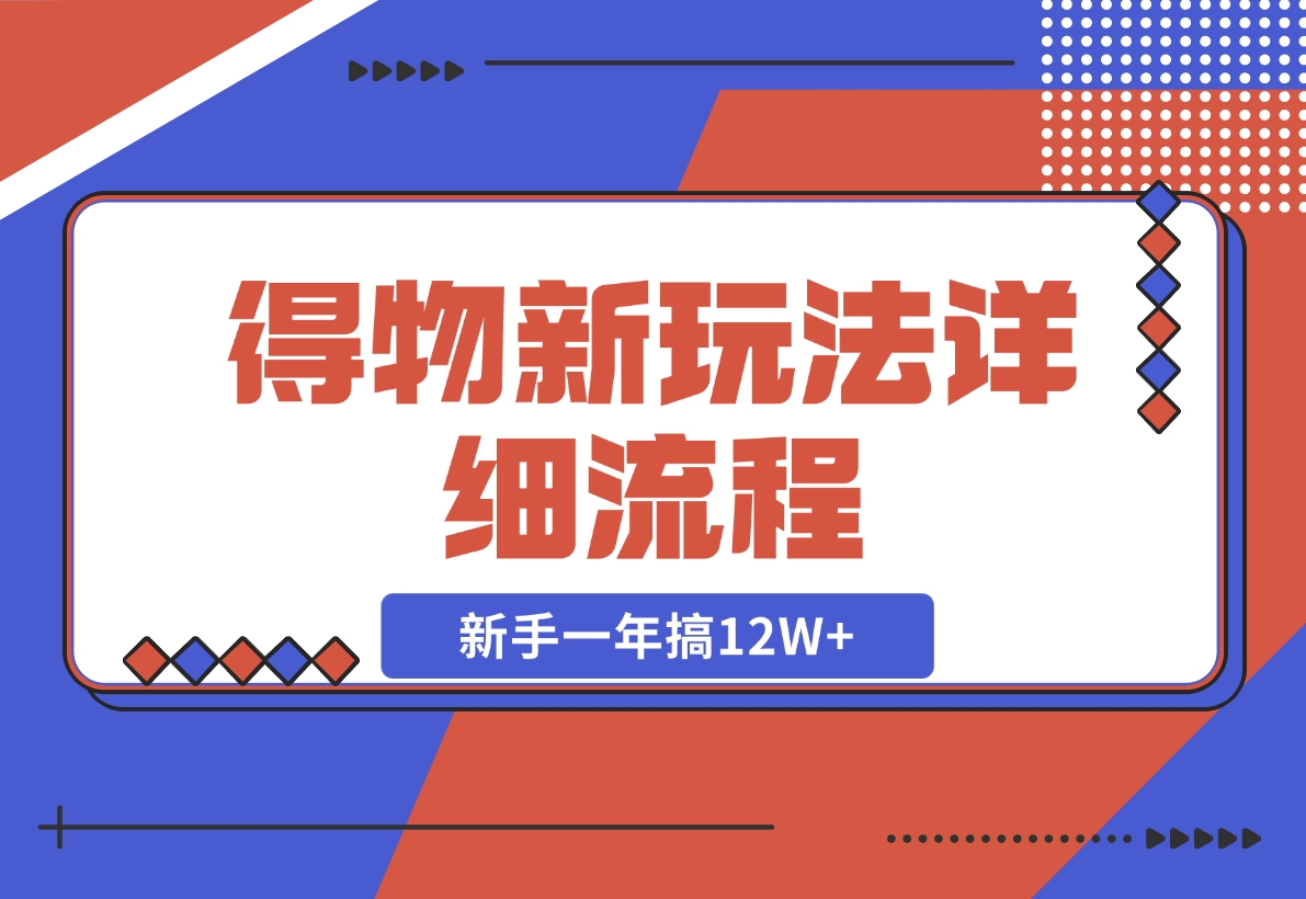 【2024.12.12】得物新玩法详细流程，操作简单，新手一年搞12W+-小鲸副业资源库