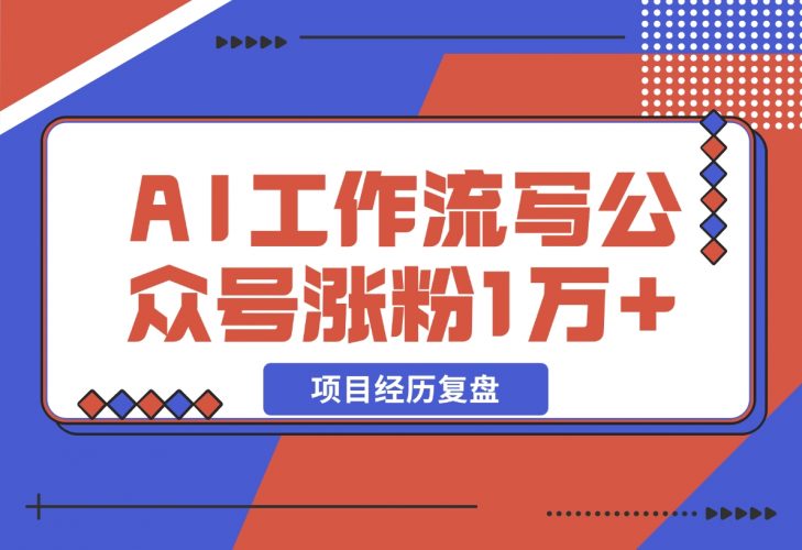 【2024.12.13】我是如何用 AI 工作流写公众号，45 天涨粉 14000 项目经历复盘-小鲸副业资源库