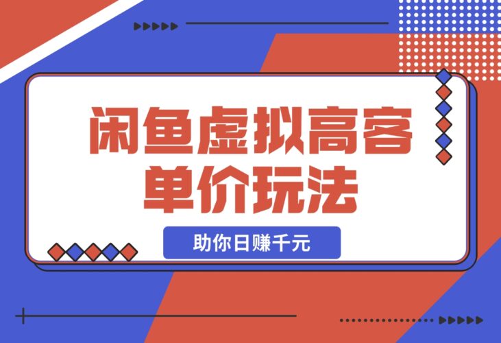 【2024.12.13】闲鱼虚拟高客单价玩法：解锁高利润选品与运营技巧，助你日赚千元！-小鲸副业资源库
