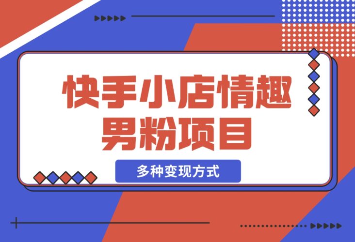 【2024.12.16】快手小店情趣男粉项目，利用模板搬运美女视频，多种变现方式-小鲸副业资源库