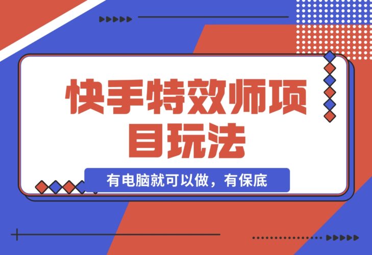 【2024.12.16】快手特效师项目玩法，只要有电脑就可以做，有保底-小鲸副业资源库