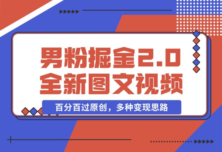 【2024.12.17】男粉掘金2.0 全新图文视频玩法，百分百过原创，多种变现思路-小鲸副业资源库