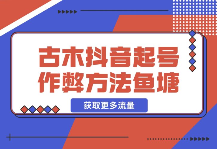 【2024.12.17】古木抖音起号作弊方法鱼塘起号，获取更多流量-小鲸副业资源库