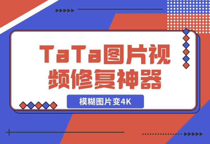 【2024.12.17】TaTa图片视频修复神器，让模糊图片变4K-小鲸副业资源库