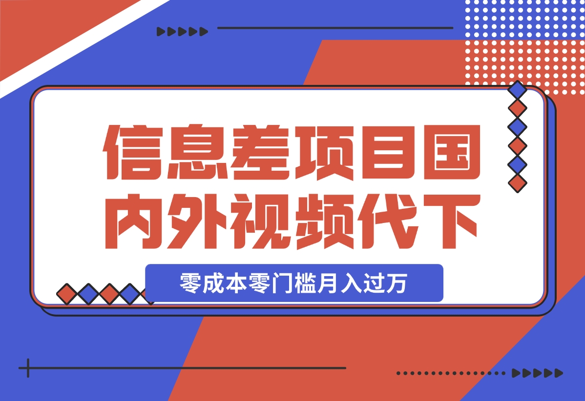 【2024.12.17】信息差小项目：国内外视频代下载，项目操作简单零成本零门槛月入过万-小鲸副业资源库