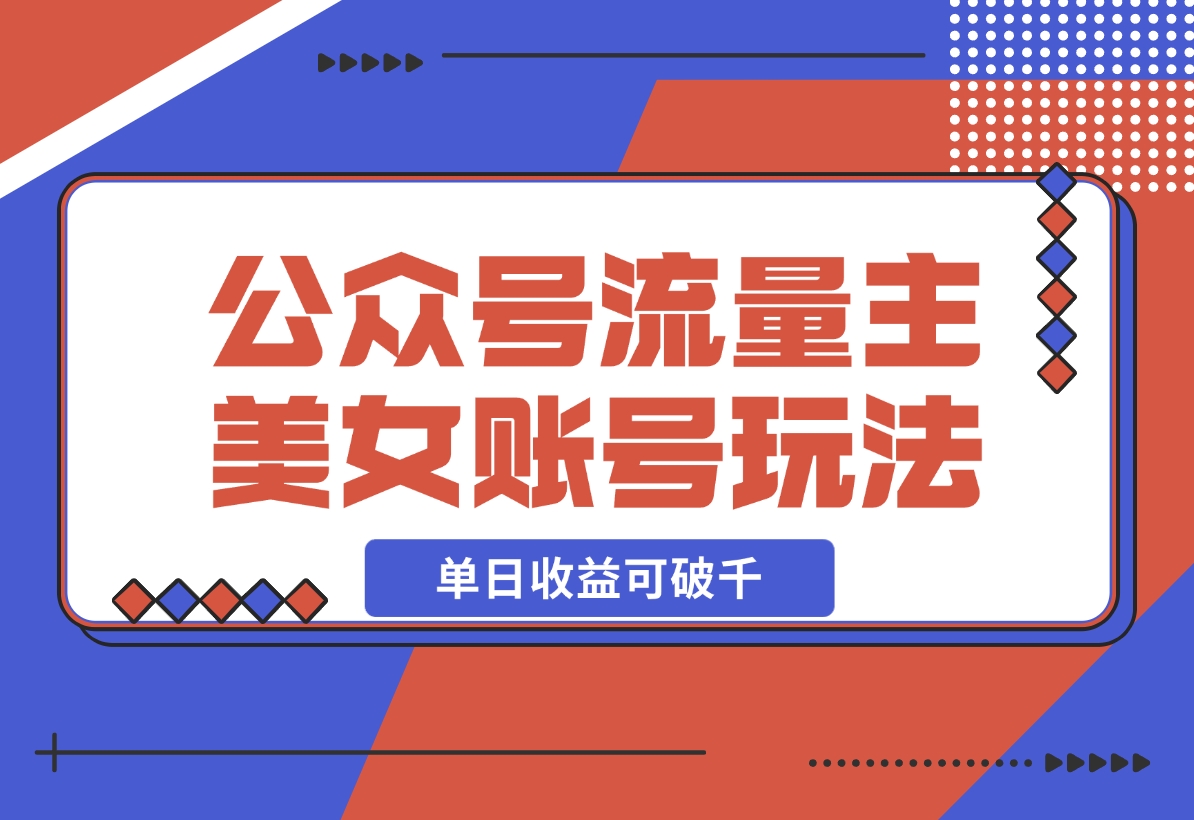 【2024.12.17】公众号流量主美女账号玩法，多种变现方法，单日收益可破千-小鲸副业资源库