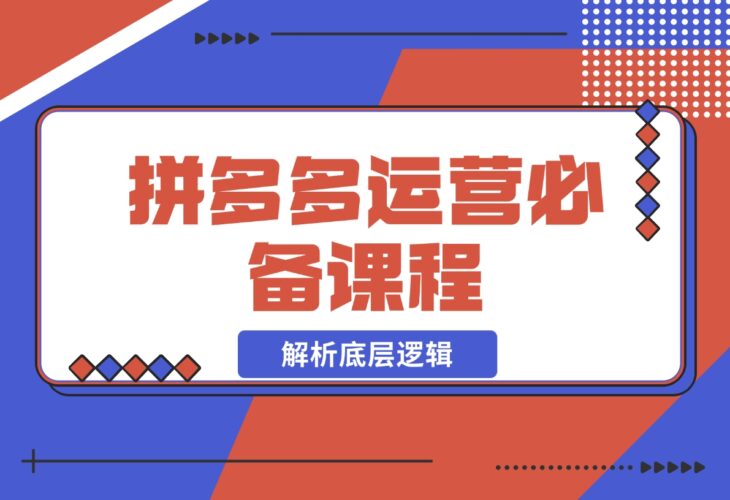 【2024.12.17】拼多多运营必备课程，解析底层逻辑，涵盖低价引流、OCPX转全站-小鲸副业资源库