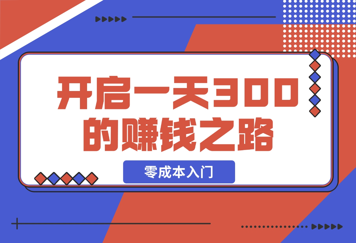 【2024.12.17】零成本入门！简单几步开启一天300+的赚钱之路！-小鲸副业资源库