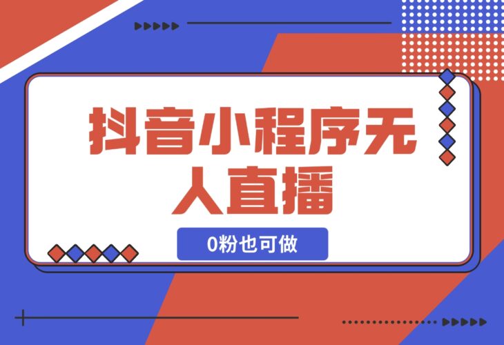 【2024.12.18】抖音小程序无人直播，0粉也可做，不违规不限流，小白一看就会-小鲸副业资源库