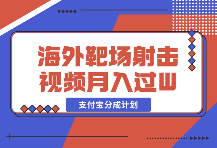 【2024.12.18】利用海外靶场射击视频，挣支付宝分成收益，轻松月入过W-小鲸副业资源库