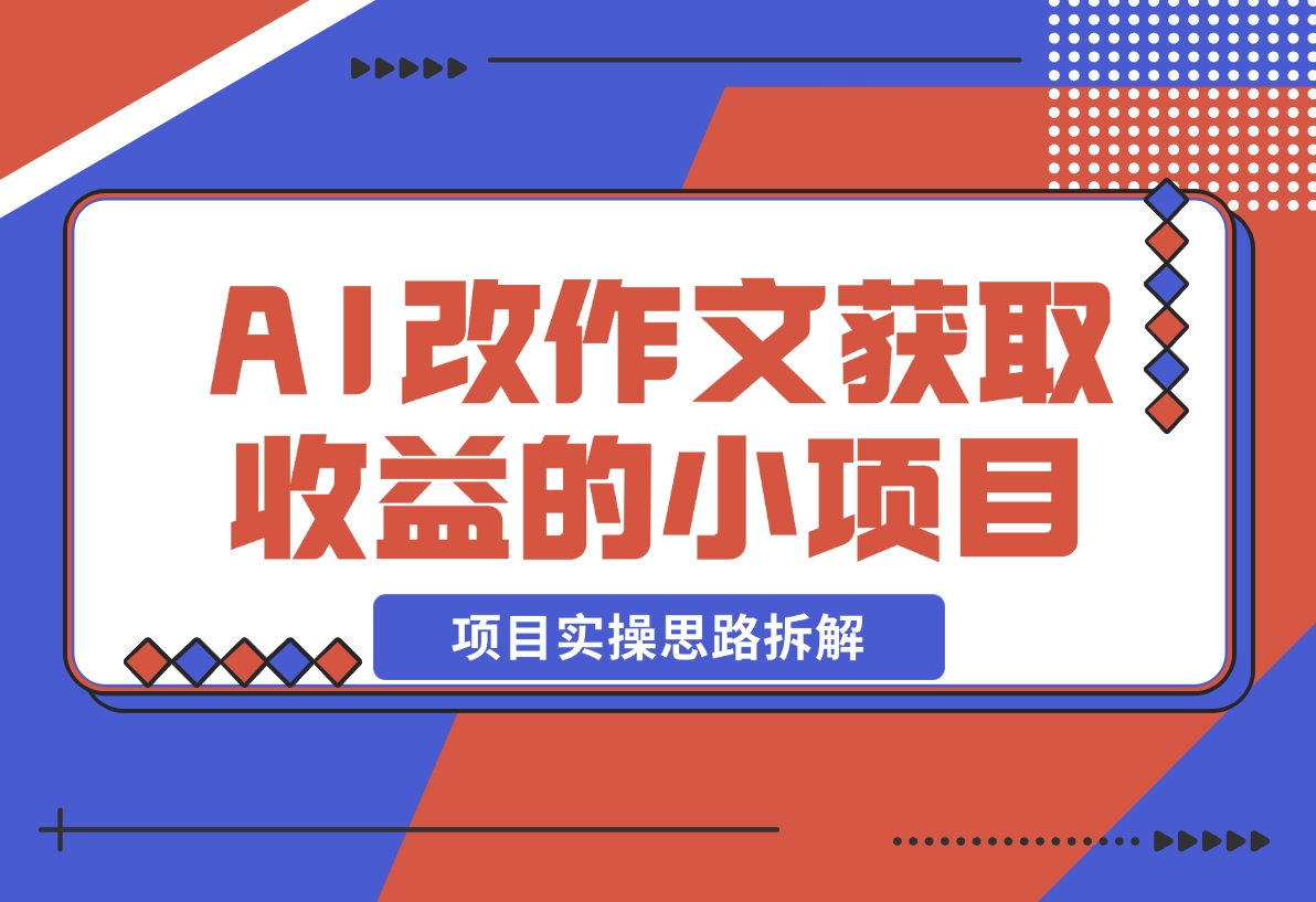 【2024.12.19】用AI帮改作文获取收益的小项目，项目实操思路拆解-小鲸副业资源库