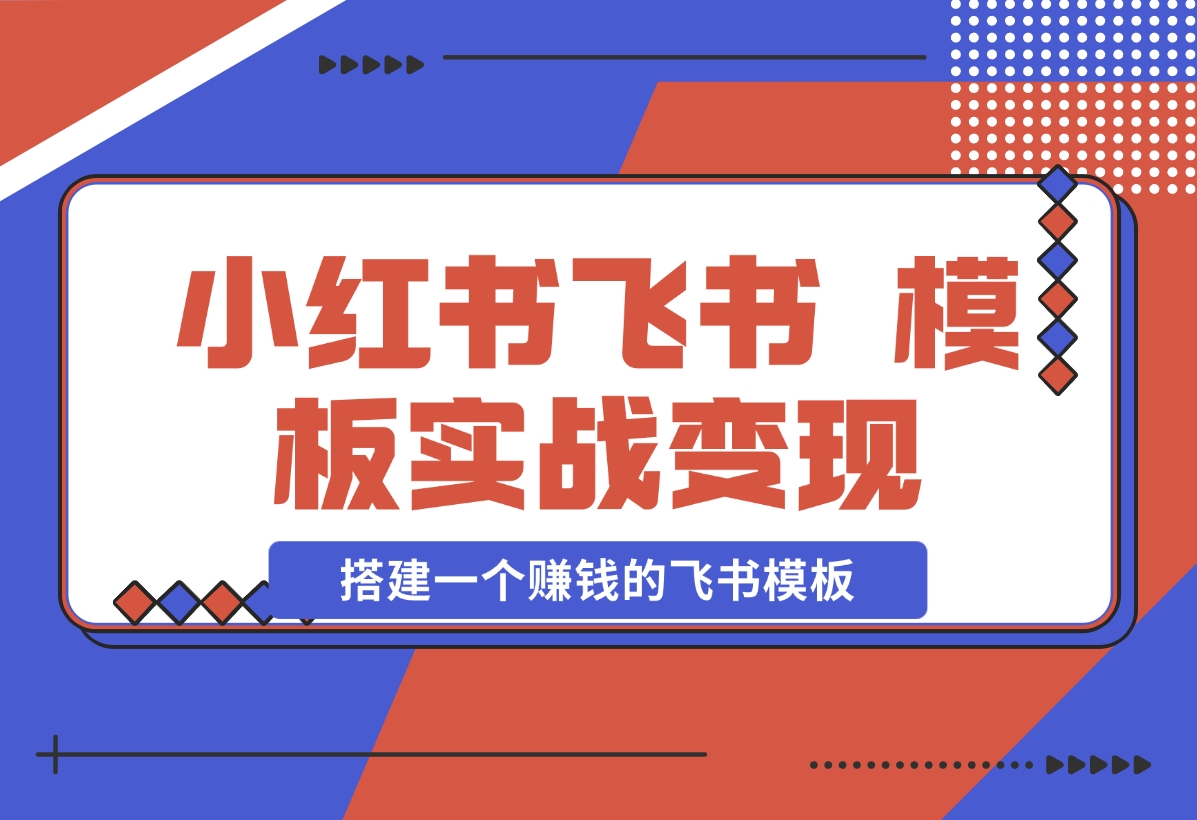 【2024.12.19】小红书飞书 模板实战变现：小红书快速起号，搭建一个赚钱的飞书模板-小鲸副业资源库