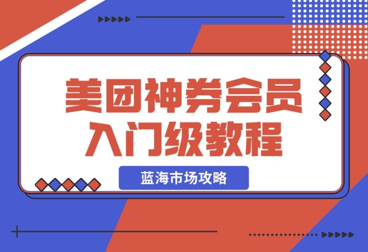 【2024.12.20】美团神券/神会员_入门级教程，外卖券膨胀推广项目【蓝海市场攻略】-小鲸副业资源库