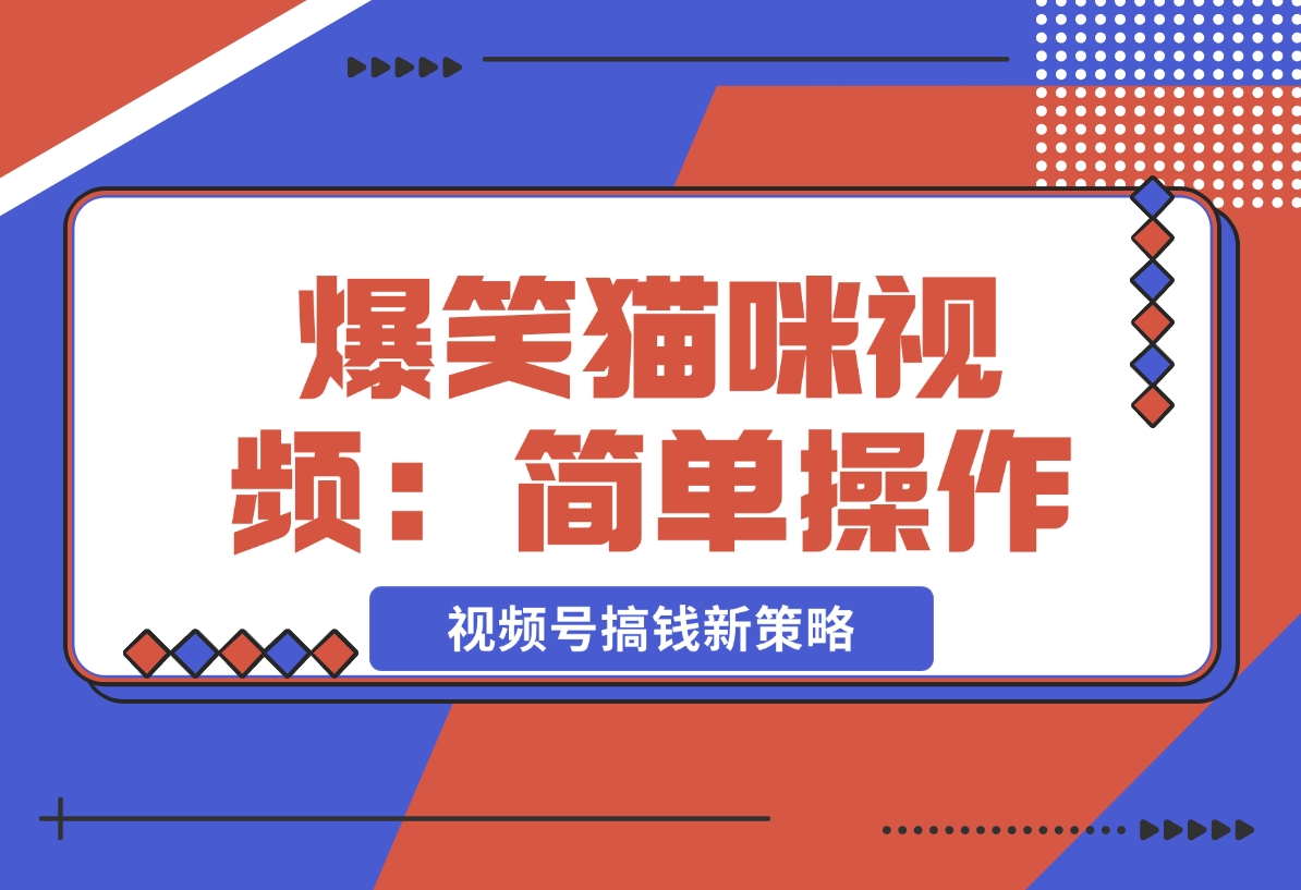 【2024.12.20】爆笑猫咪视频：简单操作，视频号搞钱新策略！-小鲸副业资源库