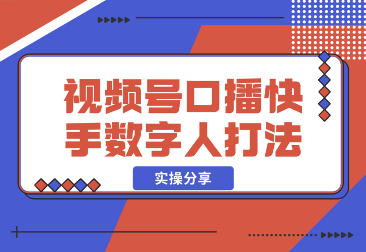 【2024.12.20】实操分享：视频号口播素材+快手数字人打法-小鲸副业资源库
