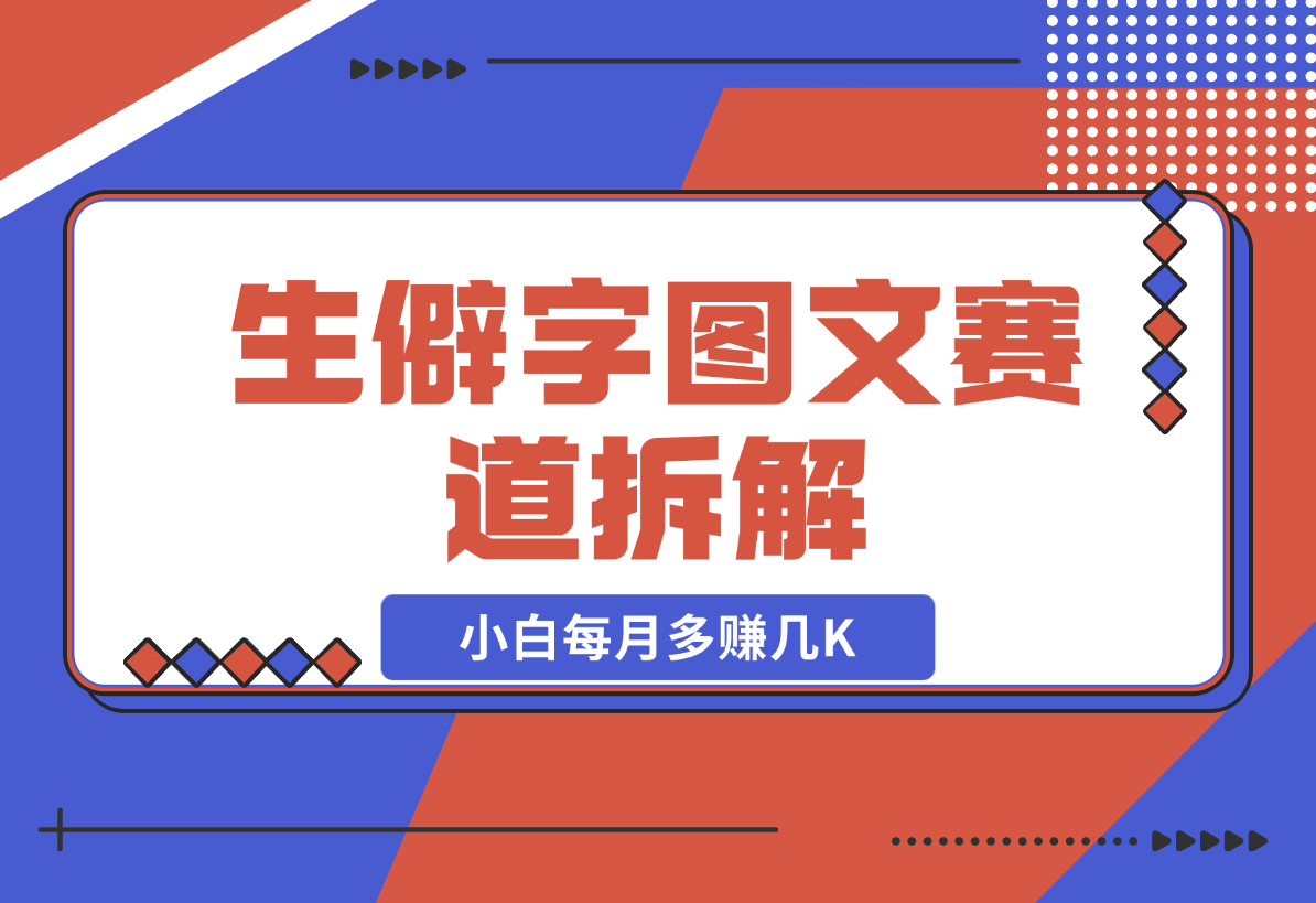 【2024.12.21】生僻字图文赛道拆解，5分钟一条作品，小白每月多赚几K-小鲸副业资源库