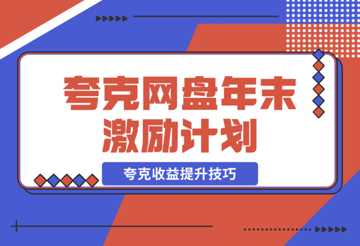 【2024.12.21】夸克网盘年末激励，附夸克收益提升技巧，做拉新的都看看！-小鲸副业资源库