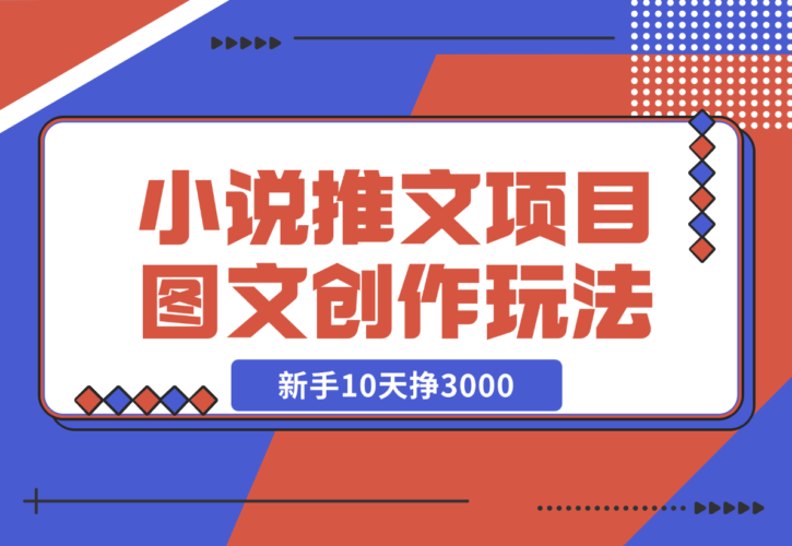 【2024.12.22】小说推文项目，图文创作玩法，新手10天挣3000-小鲸副业资源库