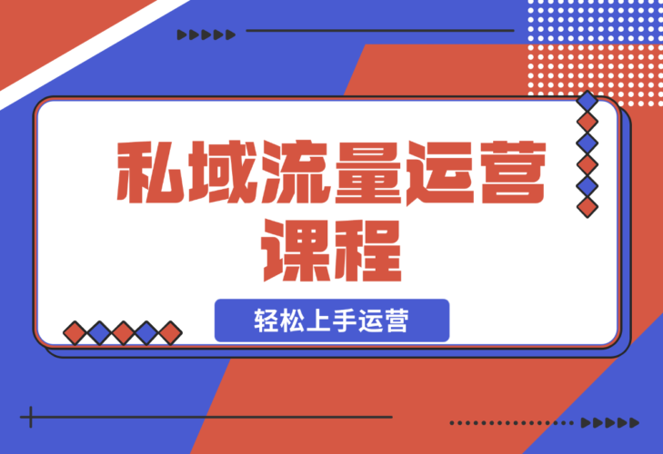 【2024.12.22】私域流量运营课程：学习私域流量本质，来源及搭建流程，轻松上手运营-小鲸副业资源库