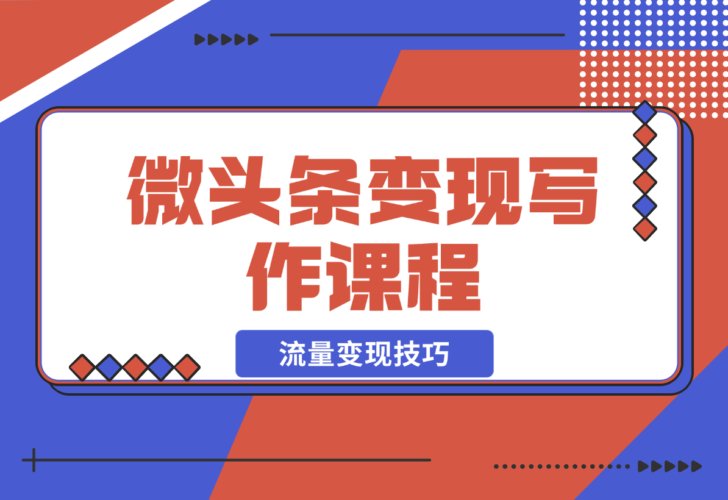 【2024.12.22】微头条变现写作课程，掌握流量变现技巧，提升微头条质量，实现收益增长-小鲸副业资源库