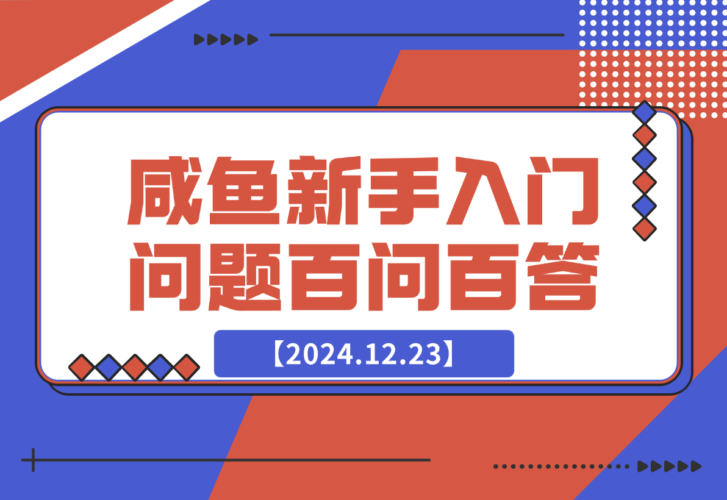 【2024.12.23】咸鱼新手入门问题百问百答-小鲸副业资源库