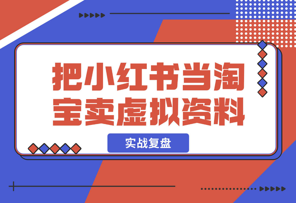【2024.12.23】洞悉蓝海搜索需求，把小红书当淘宝，卖虚拟资料，实现被动收入闭环，实战复盘-小鲸副业资源库