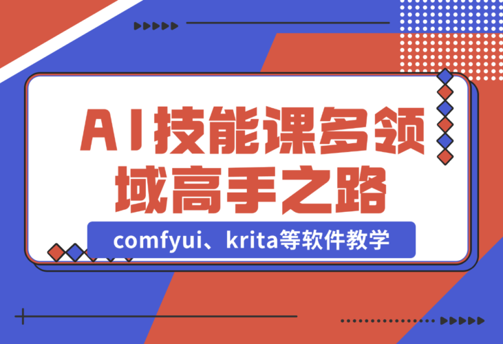 【2024.12.25】AI设计技能课，涵盖comfyui、krita等软件教学，多领域，打造设计高手之路-小鲸副业资源库