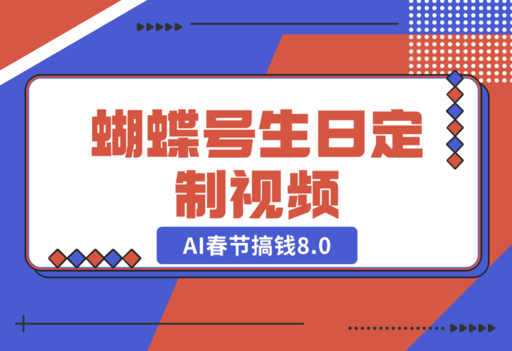 【2024.12.25】AI春节搞钱8.0，蝴蝶号生日定制视频，月赚米1W+-小鲸副业资源库