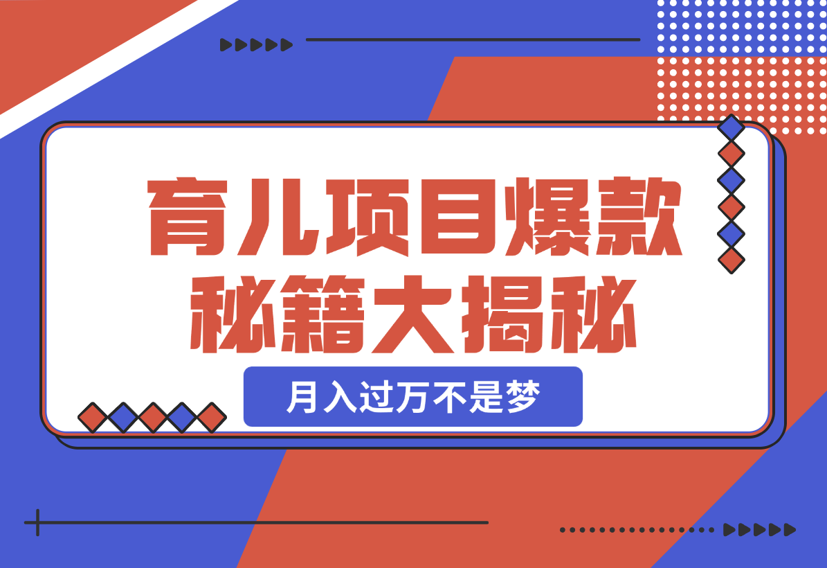 【2024.12.26】育儿项目爆款秘籍大揭秘，新玩法上线，月入过万不是梦-小鲸副业资源库