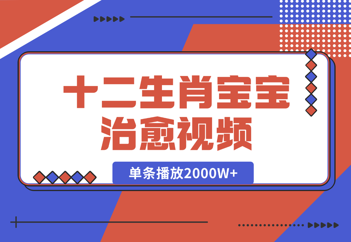 【2024.12.27】十二生肖宝宝治愈视频，多平台涨粉变现，单条播放2000W+-小鲸副业资源库