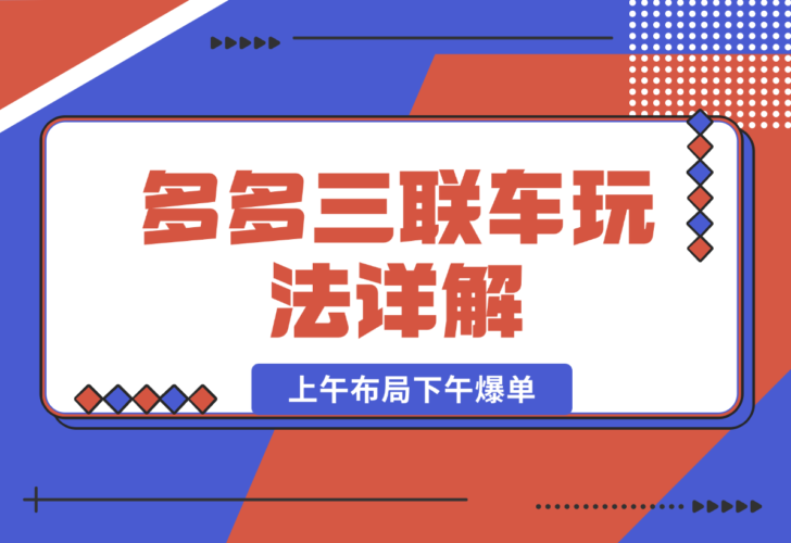 【2024.12.27】多多三联车玩法详解，全系抢车位策略助力，上午布局下午爆单-小鲸副业资源库